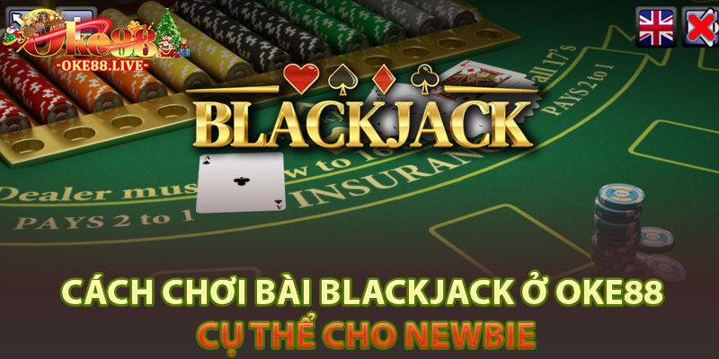 Cách chơi bài Blackjack ở Oke88 cụ thể cho Newbie