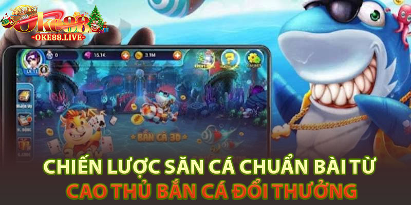 Chiến lược săn cá chuẩn bài từ cao thủ bắn cá đổi thưởng