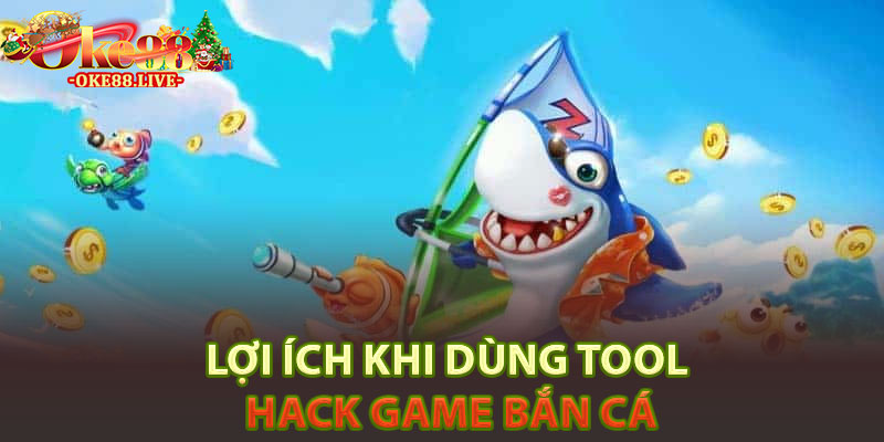 Lợi ích khi dùng tool hack game bắn cá
