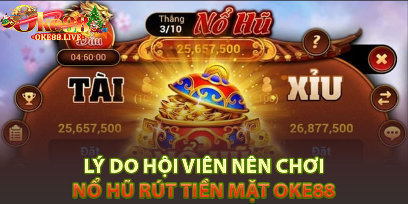 Lý do hội viên nên chơi Nổ hũ rút tiền mặt Oke88