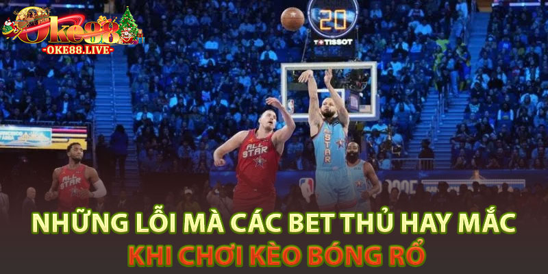 Những lỗi mà các bet thủ hay mắc khi chơi kèo bóng rổ