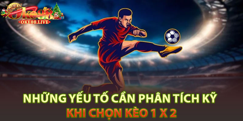 Những yếu tố cần phân tích kỹ khi chọn kèo 1 X 2