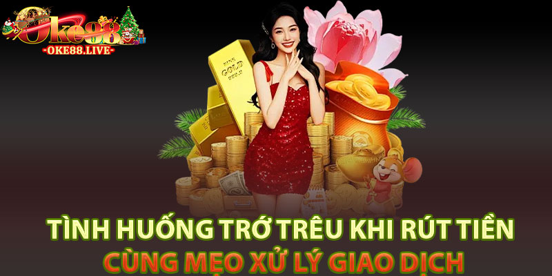 Tình huống trớ trêu khi rút tiền cùng mẹo xử lý giao dịch