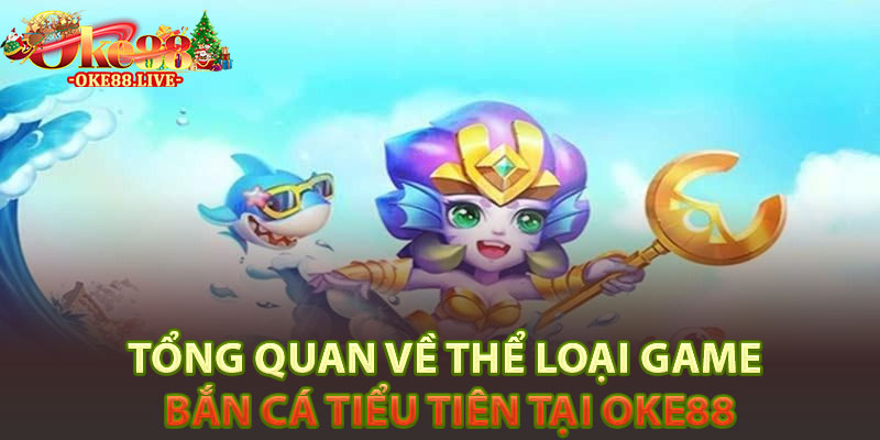 Tổng quan về thể loại game bắn cá Tiểu tiên tại Oke88