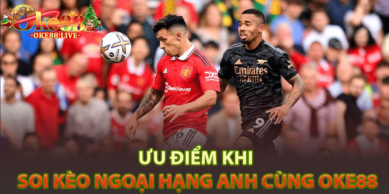 Ưu điểm khi soi kèo Ngoại Hạng Anh cùng Oke88