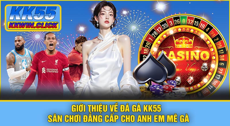 Giới thiệu về Đá Gà KK55 – Sân chơi đẳng cấp cho anh em mê gà