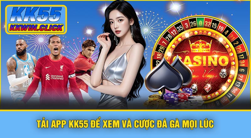 Tải app KK55 để xem và cược Đá Gà mọi lúc